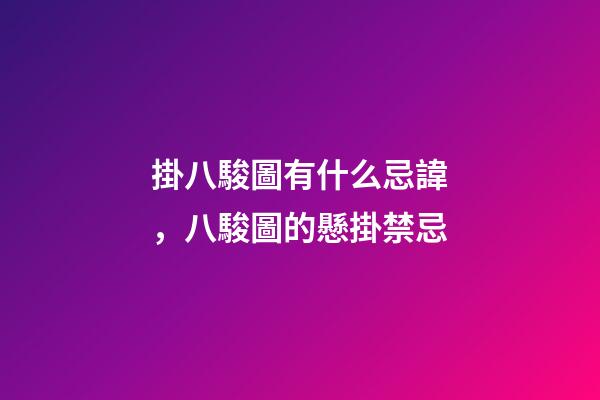 掛八駿圖有什么忌諱，八駿圖的懸掛禁忌